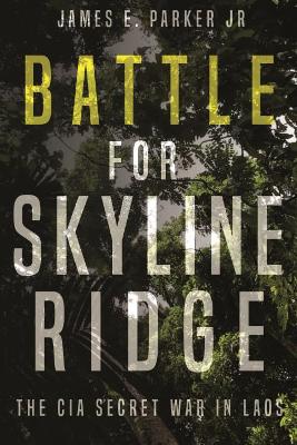 Battle for Skyline Ridge: The CIA Secret War in Laos by James E Parker