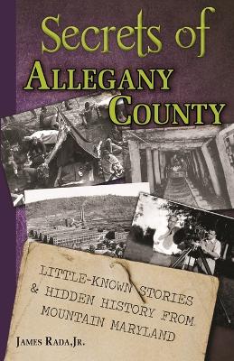 Secrets of Allegany County: Little-Known Stories & Hidden History From Mountain Maryland book