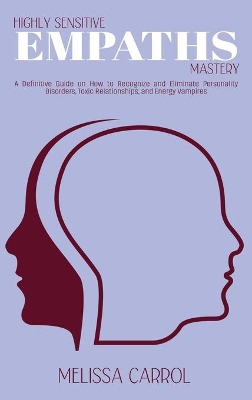 Highly Sensitive Empaths Mastery: A Definitive Guide on How to Recognize and Eliminate Personality Disorders, Toxic Relationships, and Energy Vampires by Melissa Carrol