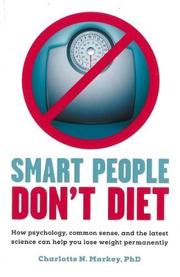 Smart People Don't Diet: How Psychology, Common Sense, And The Latest Science Can Help You Lose Weight Permanently by Charlotte N. Markey