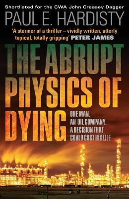 The Abrupt Physics of Dying: One Man. An Oil Company. A Decision That Could Cost His Life by Paul E. Hardisty