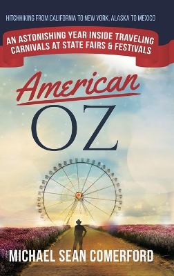 American OZ: An Astonishing Year Inside Traveling Carnivals at State Fairs & Festivals: Hitchhiking From California to New York, Alaska to Mexico by Michael Sean Comerford