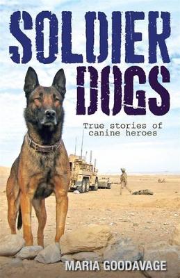 Soldier Dogs: True Stories Of Canine Heroes by Maria Goodavage