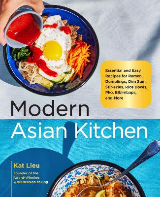 Modern Asian Kitchen: Essential and Easy Recipes for Ramen, Dumplings, Dim Sum, Stir-Fries, Rice Bowls, Pho, Bibimbaps, and More by Kat Lieu