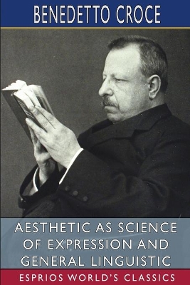 Aesthetic as Science of Expression and General Linguistic (Esprios Classics): Translated by Douglas Ainslie by Benedetto Croce