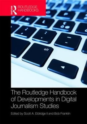 The Routledge Handbook of Developments in Digital Journalism Studies by Scott Eldridge II