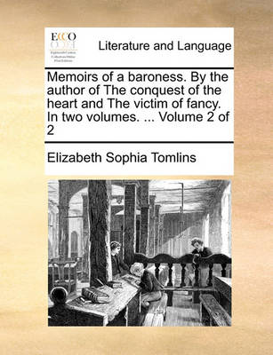 Memoirs of a Baroness. by the Author of the Conquest of the Heart and the Victim of Fancy. in Two Volumes. ... Volume 2 of 2 by Elizabeth Sophia Tomlins