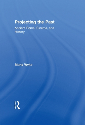 Projecting the Past: Ancient Rome, Cinema and History by Maria Wyke