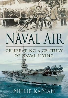 Naval Air: Celebrating a Century of Naval Flying by Philip Kaplan