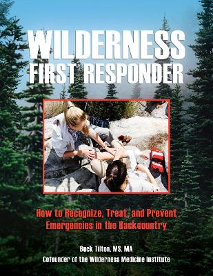 Wilderness First Responder: How To Recognize, Treat, And Prevent Emergencies In The Backcountry by Buck Tilton