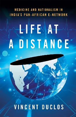 Life at a Distance: Medicine and Nationalism in India's Pan-African E-Network by Vincent Duclos