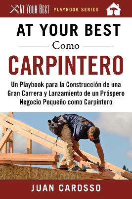 At Your Best Como Carpintero: Un Playbook para la Construcción de una Gran Carrera y Lanzamiento de un Próspero Negocio Pequeño como Carpintero book