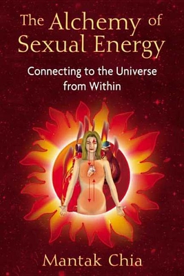 The The Alchemy of Sexual Energy: Connecting to the Universe from Within by Mantak Chia