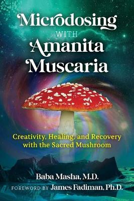 Microdosing with Amanita Muscaria: Creativity, Healing, and Recovery with the Sacred Mushroom book