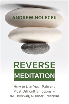 Reverse Meditation: How to Use Your Pain and Most Difficult Emotions as the Doorway to Inner Freedom book