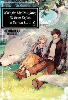 If It's for My Daughter, I'd Even Defeat a Demon Lord: Volume 6 (Light Novel) book