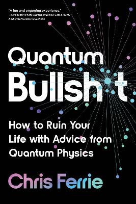 Quantum Bullsh*t: How to Ruin Your Life with Advice from Quantum Physics book