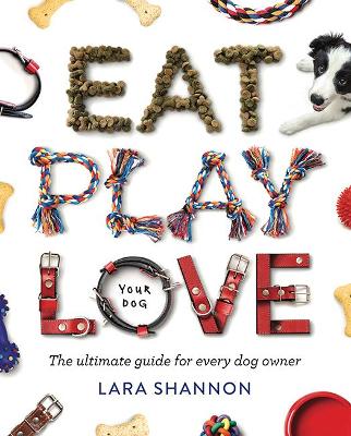 Eat, Play, Love (Your Dog): The Ultimate Guide for Every Dog Owner book