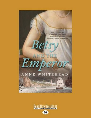 Betsy and The Emperor: The true story of Napoleon, a pretty girl, a Regency rake and an Australian colonial misadventure by Anne Whitehead