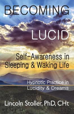 Becoming Lucid: Self-Awareness in Sleeping & Waking Life, Hypnotic Practice in Lucidity & Dreams by Lincoln Stoller