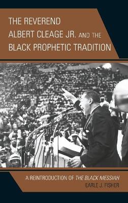 The Reverend Albert Cleage Jr. and the Black Prophetic Tradition: A Reintroduction of The Black Messiah by Earle J. Fisher