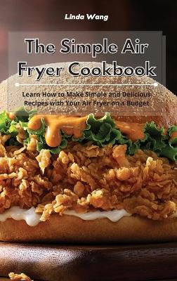 The Simple Air Fryer Cookbook: Learn How to Make Simple and Delicious Recipes with Your Air Fryer on a Budget book
