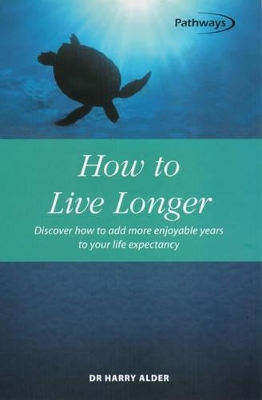 How to Live Longer: Discover How to Add More Enjoyable Years to Your Life Expectancy by Harry Alder