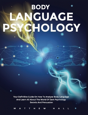 Body Language Psychology: Your Definitive Guide On How To Analyze Body Language And Learn All About The World Of Dark Psychology Secrets And Persuasion by Matthew Hall