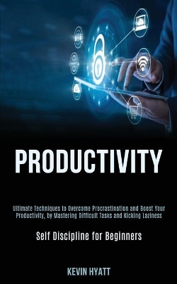 Productivity: Ultimate Techniques to Overcome Procrastination and Boost Your Productivity, by Mastering Difficult Tasks and Kicking Laziness (Self Discipline for Beginners) book