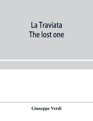 La traviata; The lost one: a grand opera in three acts: as represented at the Royal Italian Opera, London; Metropolitan Opera House and the Academy of Music, New York book