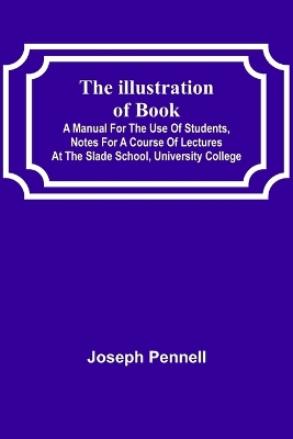 The Illustration of Books; A Manual for the Use of Students, Notes for a Course of Lectures at the Slade School, University College book
