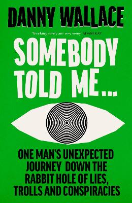 Somebody Told Me: One Man’s Unexpected Journey Down the Rabbit Hole of Lies, Trolls and Conspiracies by Danny Wallace