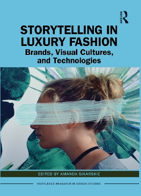 Storytelling in Luxury Fashion: Brands, Visual Cultures, and Technologies by Amanda Sikarskie