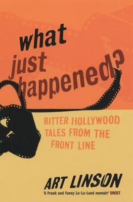 What Just Happened?: Bitter Hollywood Tales from the Front Line by Art Linson