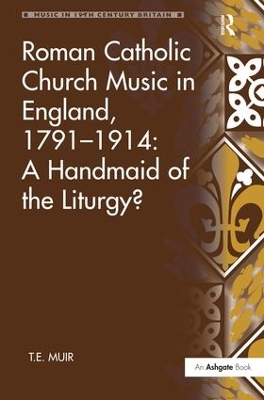 Roman Catholic Church Music in England, 1791-1914: A Handmaid of the Liturgy? by T.E. Muir