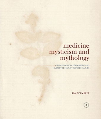 Medicine, Mysticism and Mythology: Garth Wilkinson, Swedenborg and Nineteenth-Century Esoteric Culture: 2018 book