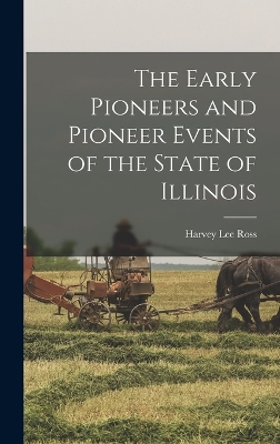 The The Early Pioneers and Pioneer Events of the State of Illinois by Harvey Lee Ross