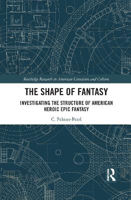 The Shape of Fantasy: Investigating the Structure of American Heroic Epic Fantasy by Charul Palmer-Patel