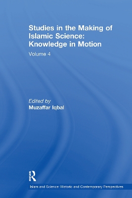 Studies in the Making of Islamic Science: Knowledge in Motion: Volume 4 by Muzaffar Iqbal