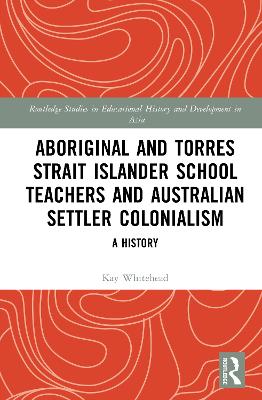 Aboriginal and Torres Strait Islander School Teachers and Australian Settler Colonialism: A History book