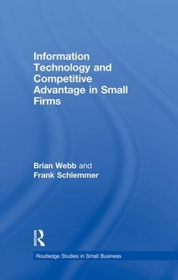 Information Technology and Competitive Advantage in Small Firms by Brian Webb