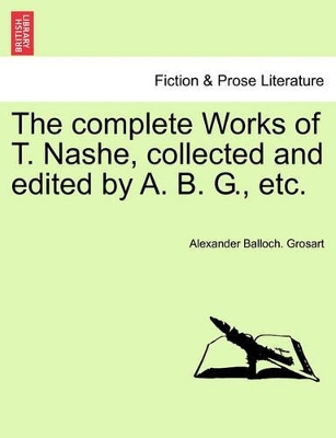 The Complete Works of T. Nashe, Collected and Edited by A. B. G., Etc. book