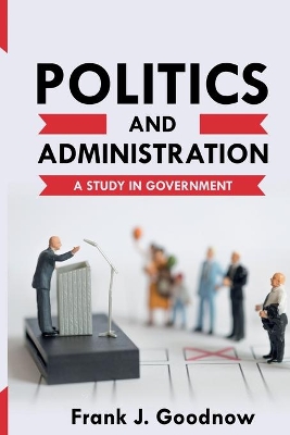 Politics and Administration: A Study in Government book