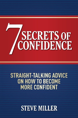 7 Secrets of Confidence: Straight-talking advice on how to become more confident by Steve Miller