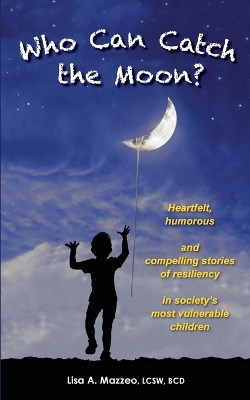 Who Can Catch the Moon? Heartfelt, Humorous and Compelling Stories of Resiliency in Society's Most Vulnerable Children book