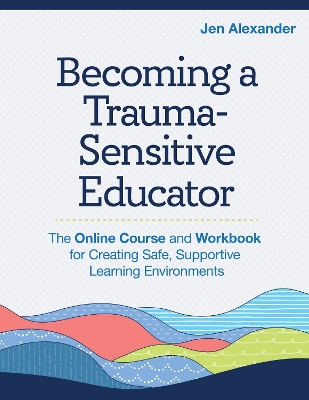 Becoming a Trauma-Sensitive Educator: The Online Course and Workbook for Creating Safe, Supportive Learning Environments book