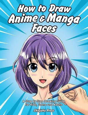How to Draw Anime & Manga Faces: A Step by Step Drawing Guide for Kids, Teens and Adults book