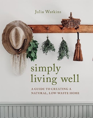 Simply Living Well: A Guide to Creating a Natural, Low-Waste Home by Julia Watkins