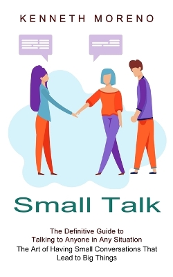 Small Talk: The Definitive Guide to Talking to Anyone in Any Situation (The Art of Having Small Conversations That Lead to Big Things) book