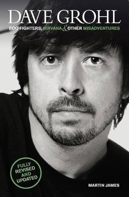 Dave Grohl: Foo Fighters, Nirvana and Other Misadventures by Martin James